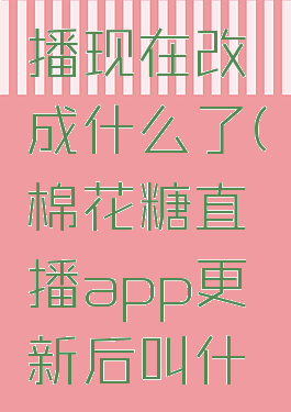 棉花糖直播现在改成什么了(棉花糖直播app更新后叫什么名字)