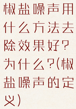 椒盐噪声用什么方法去除效果好?为什么?(椒盐噪声的定义)