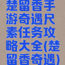 楚留香手游奇遇尺素任务攻略大全(楚留香奇遇)