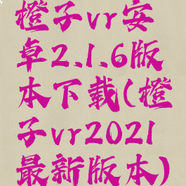 橙子vr安卓2.1.6版本下载(橙子vr2021最新版本)