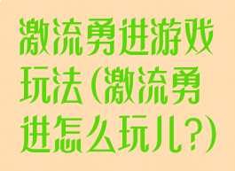 激流勇进游戏玩法(激流勇进怎么玩儿?)