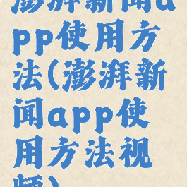 澎湃新闻app使用方法(澎湃新闻app使用方法视频)