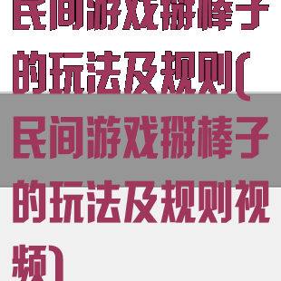 民间游戏掰棒子的玩法及规则(民间游戏掰棒子的玩法及规则视频)