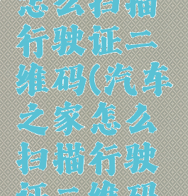 汽车之家怎么扫描行驶证二维码(汽车之家怎么扫描行驶证二维码图片)