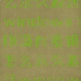 没有密钥怎么永久激活windows10(没有密钥怎么永久激活windows7)