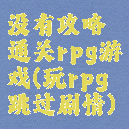 没有攻略通关rpg游戏(玩rpg跳过剧情)