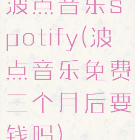 波点音乐spotify(波点音乐免费三个月后要钱吗)