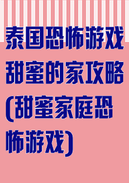 泰国恐怖游戏甜蜜的家攻略(甜蜜家庭恐怖游戏)