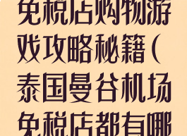 泰国曼谷机场免税店购物游戏攻略秘籍(泰国曼谷机场免税店都有哪些品牌)