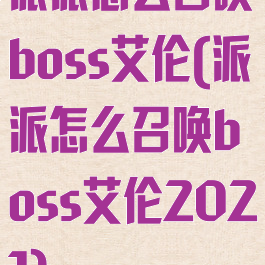 派派怎么召唤boss艾伦(派派怎么召唤boss艾伦2021)