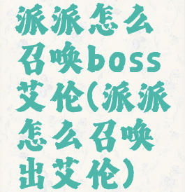 派派怎么召唤boss艾伦(派派怎么召唤出艾伦)