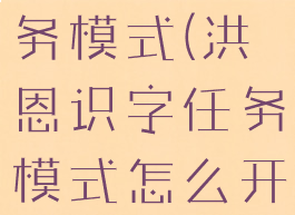 洪恩识字任务模式(洪恩识字任务模式怎么开启)