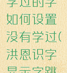 洪恩识字学过的字如何设置没有学过(洪恩识字显示字跳过不用学)