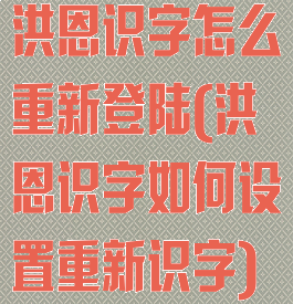 洪恩识字怎么重新登陆(洪恩识字如何设置重新识字)