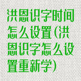 洪恩识字时间怎么设置(洪恩识字怎么设置重新学)