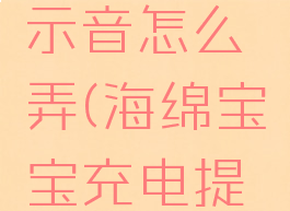 海绵宝宝的充电提示音怎么弄(海绵宝宝充电提示音音频下载安卓)