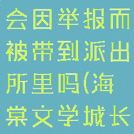 海棠文学城会因举报而被带到派出所里吗(海棠文学城长什么样子)