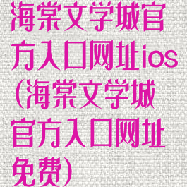 海棠文学城官方入口网址ios(海棠文学城官方入口网址免费)