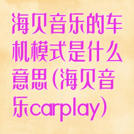 海贝音乐的车机模式是什么意思(海贝音乐carplay)