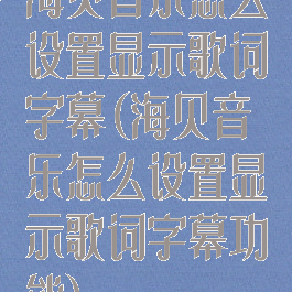 海贝音乐怎么设置显示歌词字幕(海贝音乐怎么设置显示歌词字幕功能)