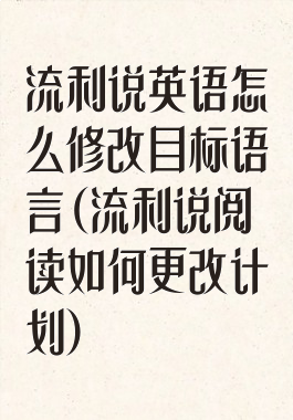 流利说英语怎么修改目标语言(流利说阅读如何更改计划)