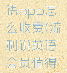 流利说英语app怎么收费(流利说英语会员值得买吗)