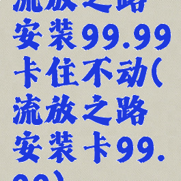 流放之路安装99.99卡住不动(流放之路安装卡99.99)