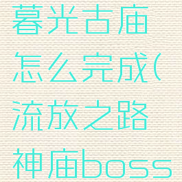 流放之路暮光古庙怎么完成(流放之路神庙boss掉落)