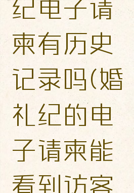 浏览婚礼纪电子请柬有历史记录吗(婚礼纪的电子请柬能看到访客么?)