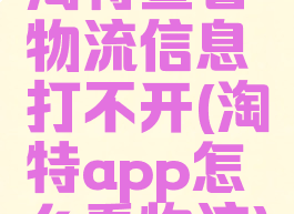 淘特查看物流信息打不开(淘特app怎么看物流)