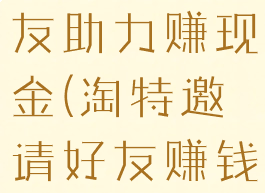 淘特邀请好友助力赚现金(淘特邀请好友赚钱)