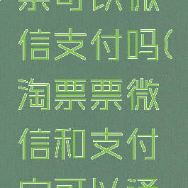 淘票票买票可以微信支付吗(淘票票微信和支付宝可以通用吗?)