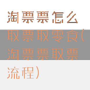 淘票票怎么取票取零食(淘票票取票流程)