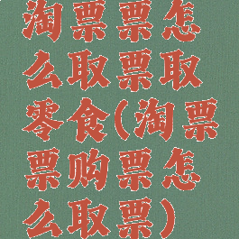 淘票票怎么取票取零食(淘票票购票怎么取票)