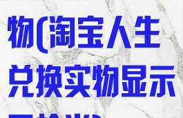 淘宝人生兑实物(淘宝人生兑换实物显示已抢光)