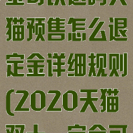 淘宝双十一定金可以退吗天猫预售怎么退定金详细规则(2020天猫双十一定金可以退吗)