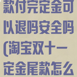 淘宝双十一尾款付完定金可以退吗安全吗(淘宝双十一定金尾款怎么算)