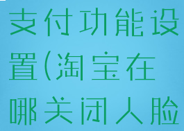 淘宝在哪关闭人脸识别支付功能设置(淘宝在哪关闭人脸识别支付功能设置呢)