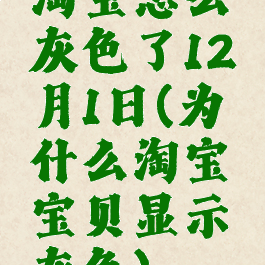 淘宝怎么灰色了12月1日(为什么淘宝宝贝显示灰色)