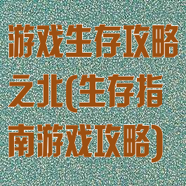 游戏生存攻略之北(生存指南游戏攻略)