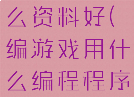 游戏编程什么资料好(编游戏用什么编程程序最好)