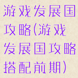 游戏发展国攻略(游戏发展国攻略搭配前期)