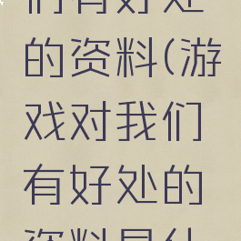 游戏对我们有好处的资料(游戏对我们有好处的资料是什么)