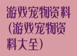 游戏宠物资料(游戏宠物资料大全)