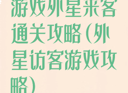 游戏外星来客通关攻略(外星访客游戏攻略)