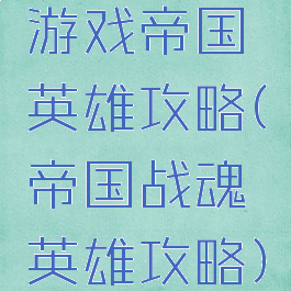 游戏帝国英雄攻略(帝国战魂英雄攻略)