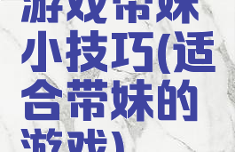 游戏带妹小技巧(适合带妹的游戏)