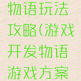 游戏开发物语玩法攻略(游戏开发物语游戏方案攻略)