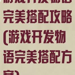 游戏开发物语完美搭配攻略(游戏开发物语完美搭配方案)