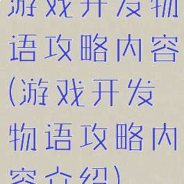 游戏开发物语攻略内容(游戏开发物语攻略内容介绍)